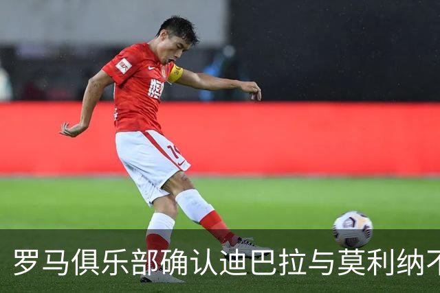 罗马俱乐部确认迪巴拉与莫利纳不会参加梅西告别仪式